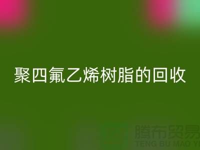 ### 探索聚四氟乙烯樹脂的回收價(jià)值與潛力@上海騰布貿(mào)易