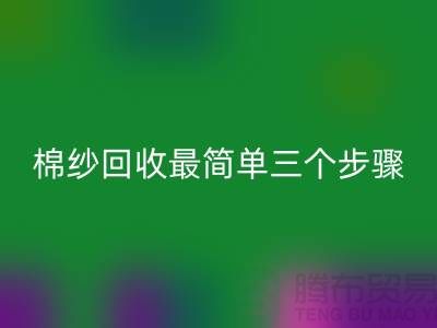 棉紗回收最簡單三個步驟是什么？庫存回收網站來教你