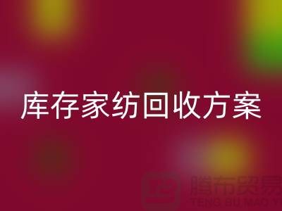 庫存家紡回收方案-家紡回收如何處理-南通家紡回收公司