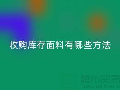 # 專業(yè)收購(gòu)庫存面料有哪些方法-上海面料收購(gòu)公司