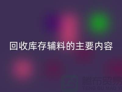 解析回收庫存輔料的主要內容和要求【上海庫存輔料收購平臺】