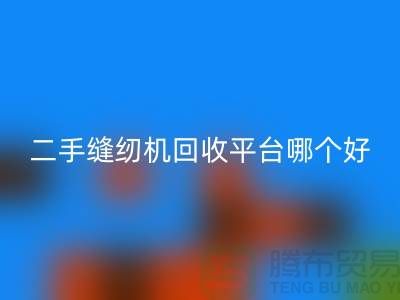 二手縫紉機回收平臺哪個好_求推薦一下_上海騰布貿易