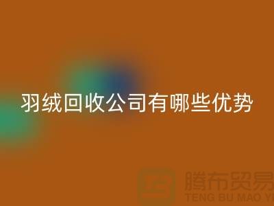 ### 上海羽絨回收公司優勢解析:價格公道,服務優質