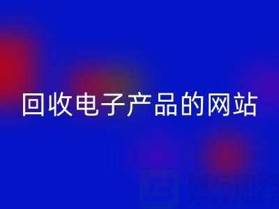 回收電子產品的網站有哪些?上海騰布貿易有限公司