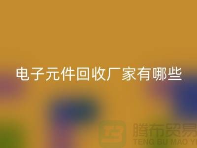 電子元件回收廠家有哪些公司_上海排名靠前的知名企業(yè)