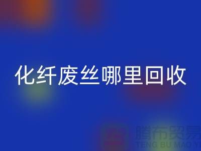 化纖廢絲哪里回收：打造綠色環保新時尚-上海騰布貿易有限公司
