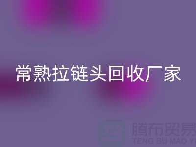 常熟拉鏈頭回收：環保與經濟的雙贏之舉-面料回收公司