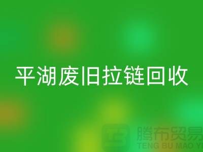 嘉興平湖廢舊拉鏈回收，助力資源循環(huán)利用#浙江庫存布料回收公司