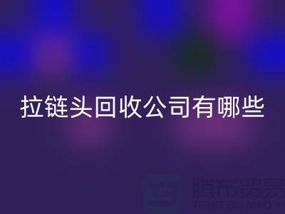 拉鏈頭回收公司有哪些名字或者品牌-上海拉鏈回收市場