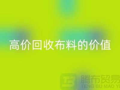 專業(yè)回收布料的用途-高價回收布料的價值-上海騰布貿(mào)易