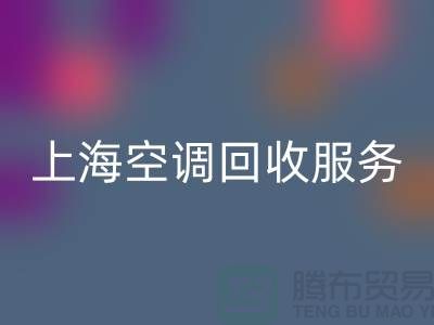 上海空調回收服務:專業上門評估,環保處理-騰布貿易