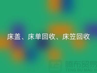 ## 南通紡織品回收公司:床蓋、床單、床笠回收,專業(yè)環(huán)保服務(wù)