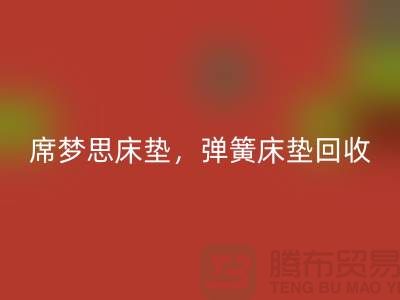 席夢(mèng)思床墊回收，彈簧床墊回收，乳膠床墊回收-家紡回收公司