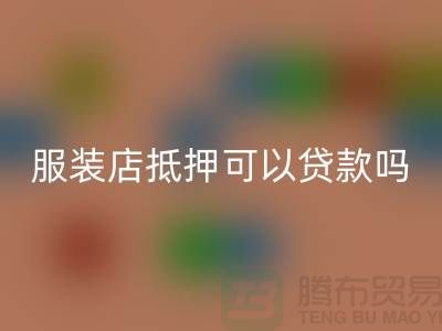 服裝店抵押可以貸款嗎安全嗎@上海庫存服裝回收公司