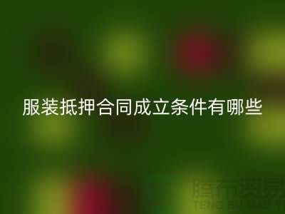 服裝抵押合同成立條件有哪些規(guī)定和要求@回收庫(kù)存布料廠(chǎng)家
