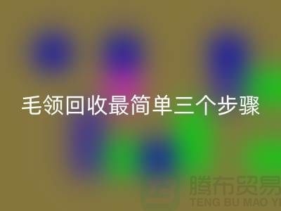 毛領回收最簡單三個步驟是什么