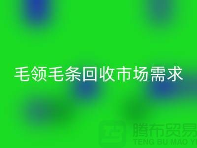 **毛領毛條回收市場需求與供應關系**上海騰布貿易有限公司