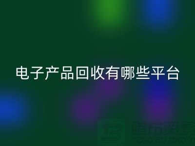 舊電子產(chǎn)品回收哪個(gè)平臺(tái)好？推薦：上海騰布貿(mào)易