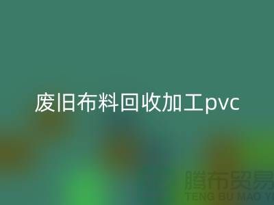 廢舊布料回收加工pvc：打造環保新商機，廢舊布料變身綠色