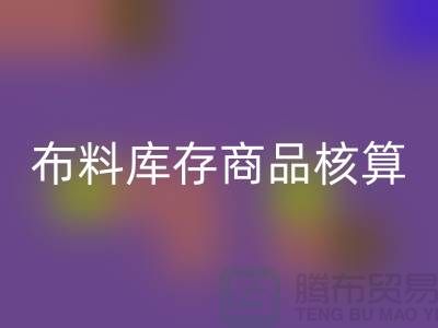 布料庫存商品核算對于廠家的重要性_上海騰布貿(mào)易有限公司