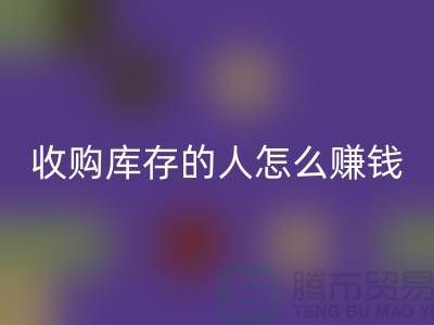 收購庫存的人怎么賺錢（布料面料回收）_上海騰布貿易有限公司