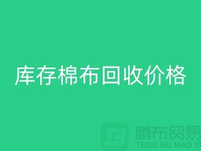 庫存棉布回收價格的確定主要有哪些因素-義烏回收倉庫庫存