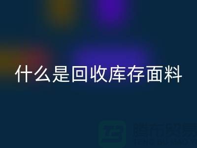 什么是回收庫存面料？上海庫存清貨公司