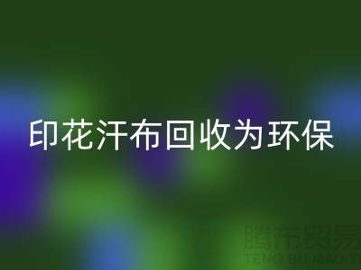 印花汗布回收:為環(huán)保事業(yè)貢獻(xiàn)力量-常熟庫(kù)存面料回收廠家