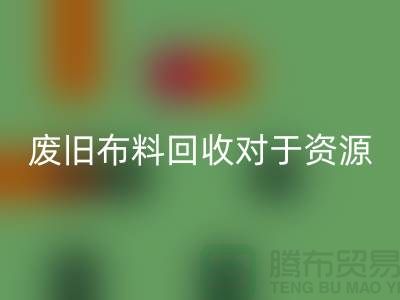 廢舊布料回收對(duì)于資源節(jié)約具有重要意義-廢舊布料回收利用