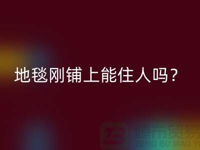 ### 地毯有甲醛嗎?剛鋪上能住人嗎?