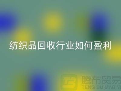 紡織品回收行業(yè)如何盈利,政策支持與補貼利用