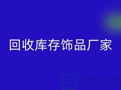 回收庫存飾品廠家_服務理念優質_上海騰布貿易有限公司
