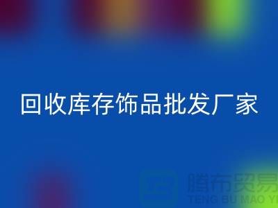 回收庫存飾品批發(fā)廠家_實力不可輕蔑_騰布貿易有限公司