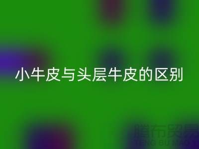 ### 小牛皮與頭層牛皮的區(qū)別是什么