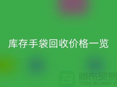 庫存手袋回收價格一覽，讓您輕松變現廢品！包包回收廠家地址