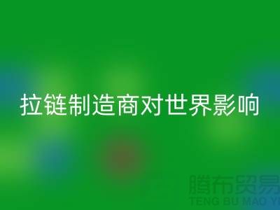 拉鏈制造商對世界的影響-上海騰布貿(mào)易有限公司