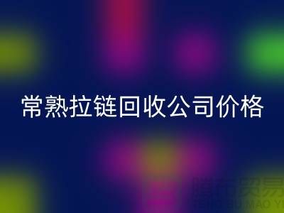 蘇州拉鏈回收公司公布(行情/報價/價格)_常熟拉鏈回收網站