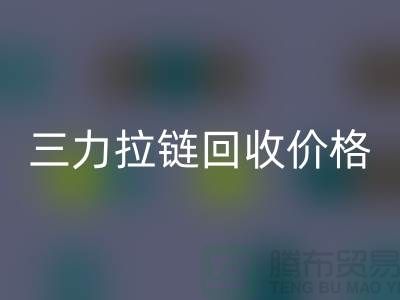 三力拉鏈回收價格一覽表-每噸多少錢？-上海拉鏈回收廠家