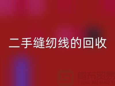 二手縫紉線回收:環保的新時尚-縫紉線收購-縫紉線回收市場