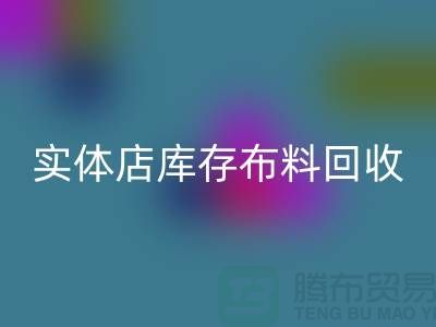 上海實體店庫存布料回收，高價收購等你來賣