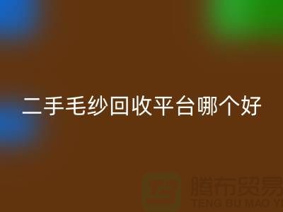 二手毛紗回收平臺哪個好?讓專家告訴你答案@上海騰布貿(mào)易