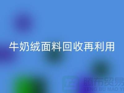 牛奶絨面料回收再利用：打造環(huán)保床上用品的創(chuàng)新之路