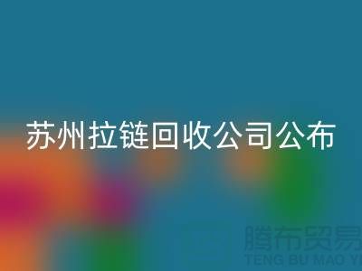蘇州拉鏈回收公司公布（行情/報價/價格）_ykk拉鏈回收平臺