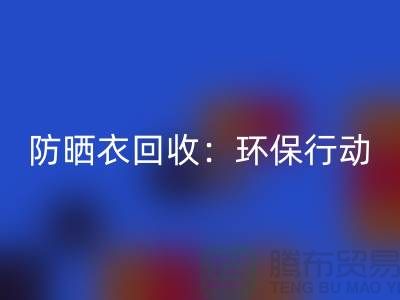 防曬衣回收:環保行動,從我做起-上海庫存服裝回收公司