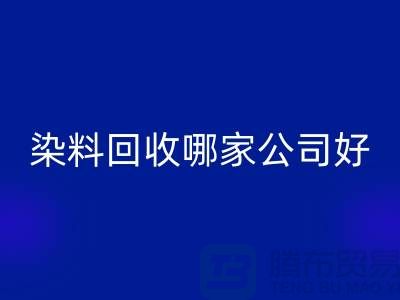 染料回收哪家公司好？體現在哪些方面？推薦上海騰布貿易