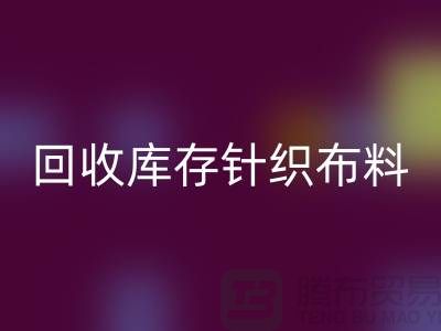 回收布料-回收面料-回收庫存針織布料有哪些說法
