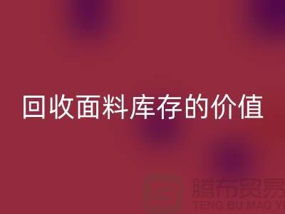 專業(yè)回收布料市場-回收面料庫存的價(jià)值利用與體現(xiàn)-南通回收面料