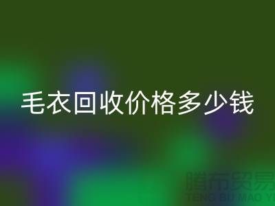 毛衣回收價格多少錢一件？揭秘市場與公司選擇-回收服裝廠家