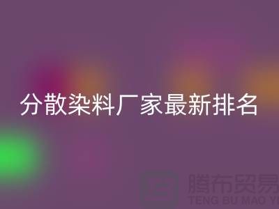 分散染料廠家排名最新出爐行業(yè)領(lǐng)軍者實力雄厚-染料回收公司