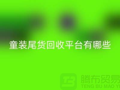 童裝尾貨回收平臺有哪些-舉例說明-上海童裝尾貨回收平臺